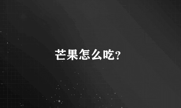 芒果怎么吃？