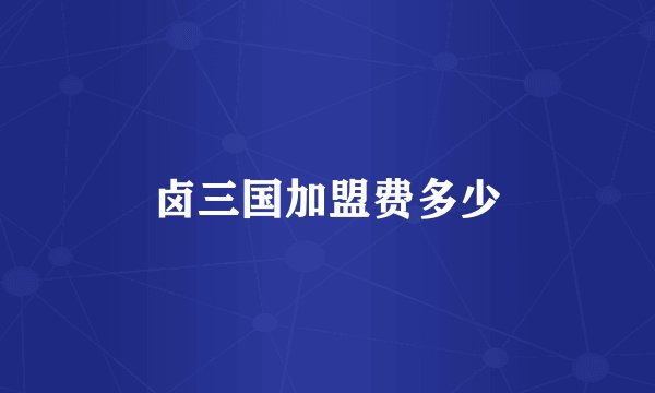 卤三国加盟费多少