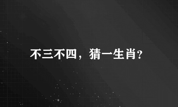 不三不四，猜一生肖？