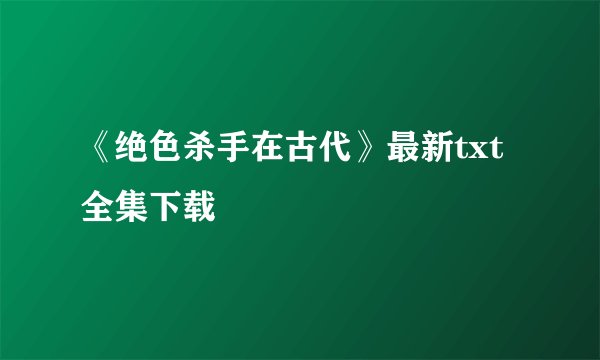 《绝色杀手在古代》最新txt全集下载