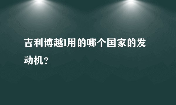 吉利博越l用的哪个国家的发动机？