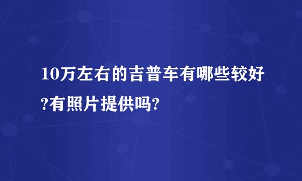 10万左右的吉普车有哪些较好?有照片提供吗?
