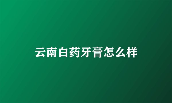 云南白药牙膏怎么样