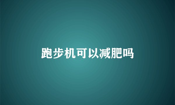 跑步机可以减肥吗