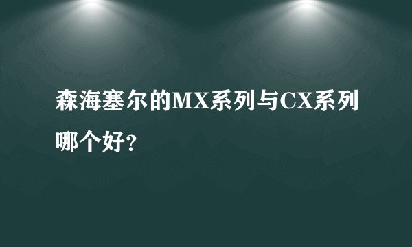 森海塞尔的MX系列与CX系列哪个好？