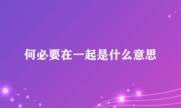 何必要在一起是什么意思