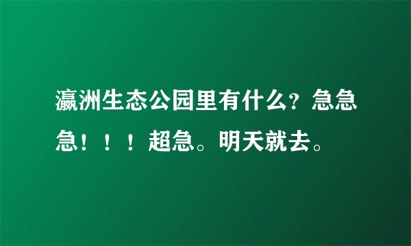 瀛洲生态公园里有什么？急急急！！！超急。明天就去。