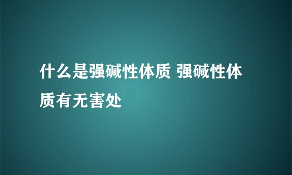 什么是强碱性体质 强碱性体质有无害处