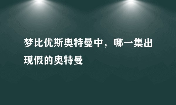 梦比优斯奥特曼中，哪一集出现假的奥特曼