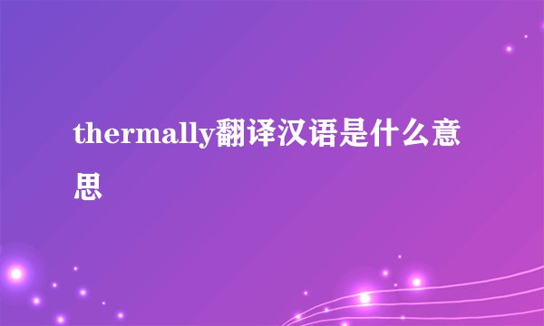 thermally翻译汉语是什么意思