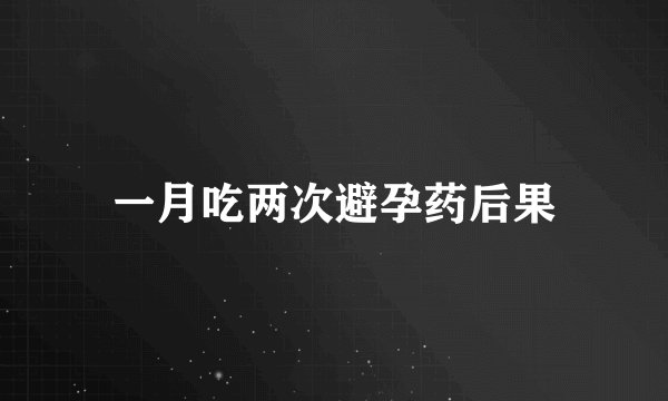 一月吃两次避孕药后果