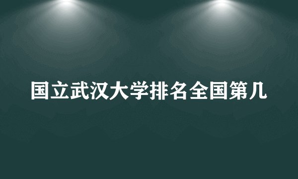 国立武汉大学排名全国第几