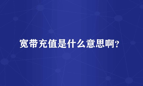 宽带充值是什么意思啊？