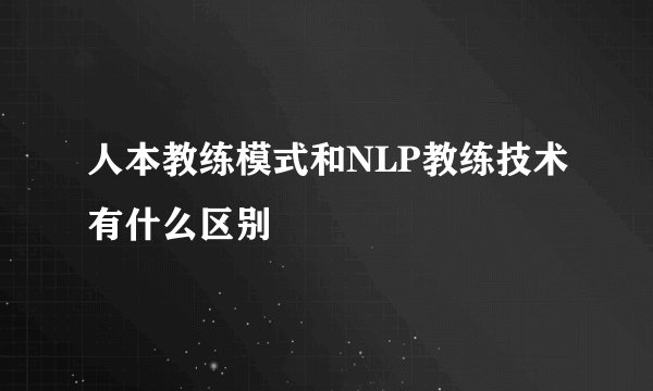 人本教练模式和NLP教练技术有什么区别