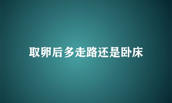 取卵后多走路还是卧床