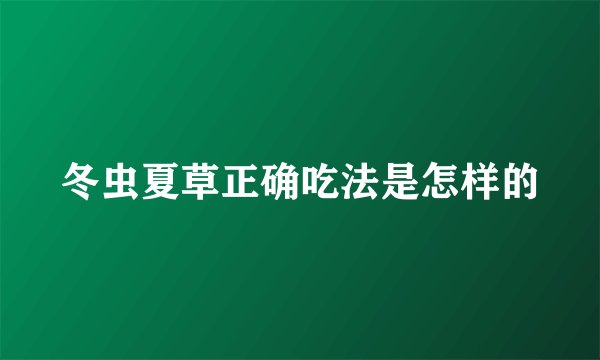 冬虫夏草正确吃法是怎样的