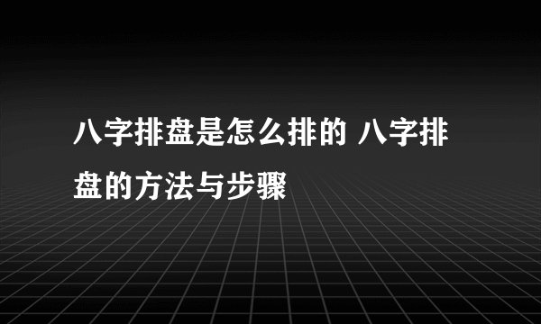 八字排盘是怎么排的 八字排盘的方法与步骤