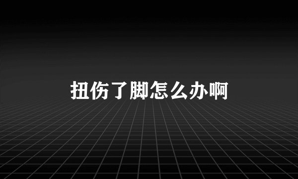 扭伤了脚怎么办啊