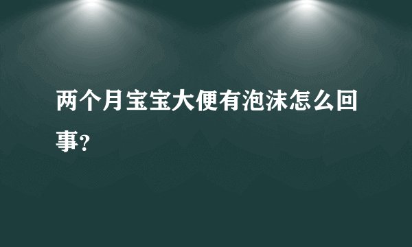 两个月宝宝大便有泡沫怎么回事？