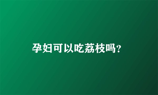 孕妇可以吃荔枝吗？