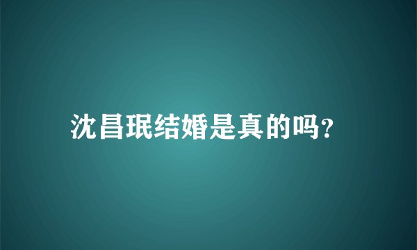沈昌珉结婚是真的吗？