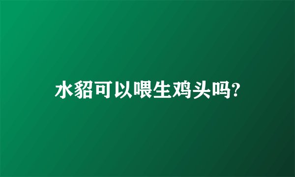 水貂可以喂生鸡头吗?