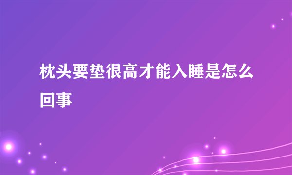 枕头要垫很高才能入睡是怎么回事