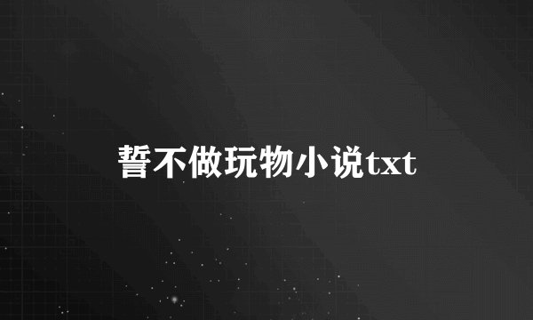 誓不做玩物小说txt