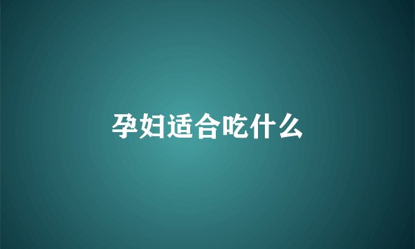 孕妇适合吃什么