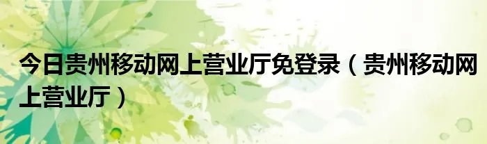 今日贵州移动网上营业厅免登录（贵州移动网上营业厅）