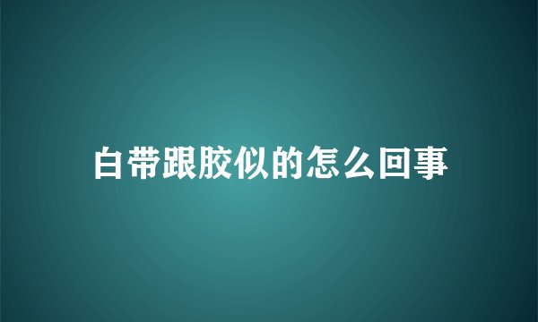 白带跟胶似的怎么回事