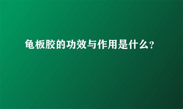 龟板胶的功效与作用是什么？