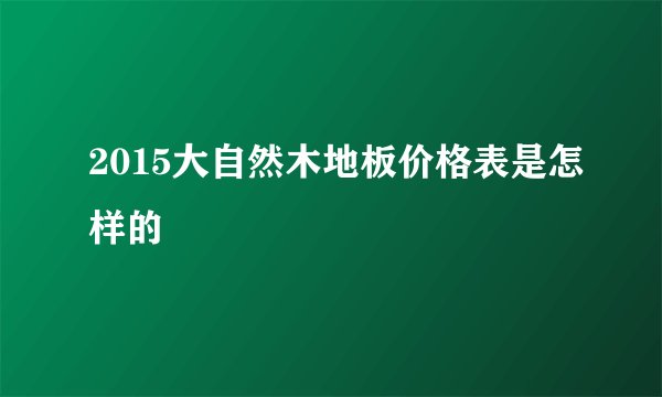 2015大自然木地板价格表是怎样的