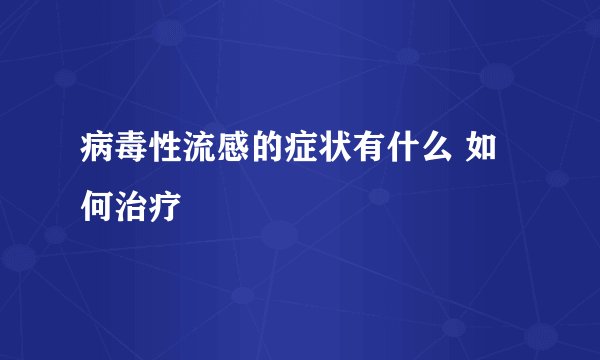 病毒性流感的症状有什么 如何治疗
