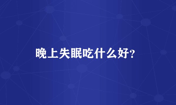 晚上失眠吃什么好？