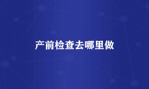 产前检查去哪里做