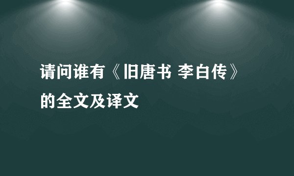 请问谁有《旧唐书 李白传》的全文及译文