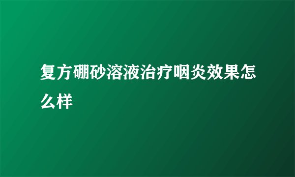 复方硼砂溶液治疗咽炎效果怎么样