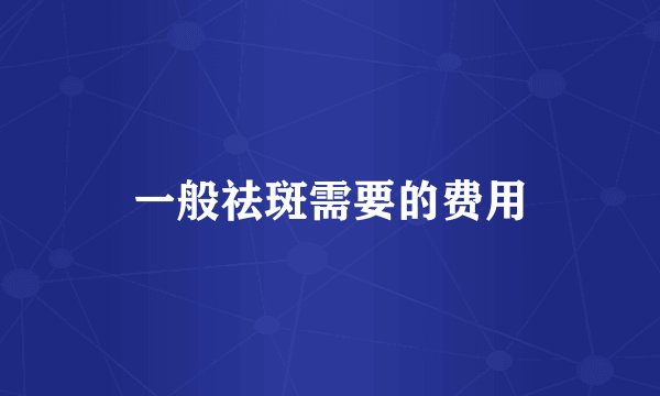 一般祛斑需要的费用