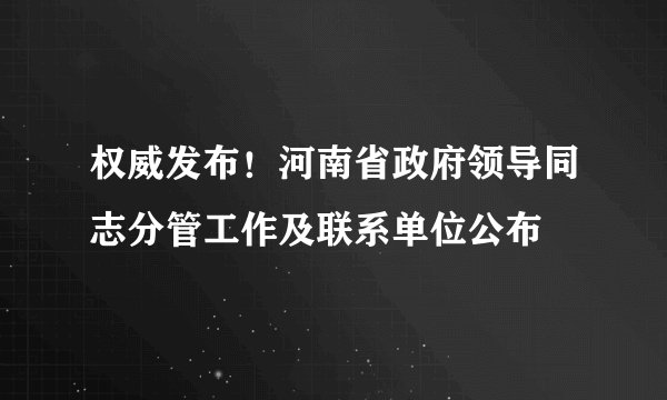 权威发布！河南省政府领导同志分管工作及联系单位公布