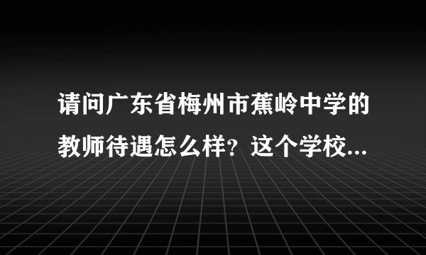 请问广东省梅州市蕉岭中学的教师待遇怎么样？这个学校怎么样？