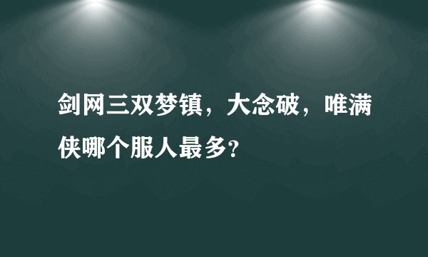 剑网三双梦镇,大念破,唯满侠哪个服人最多?