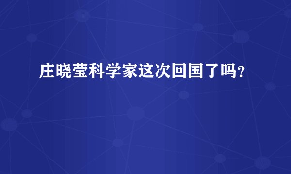 庄晓莹科学家这次回国了吗？