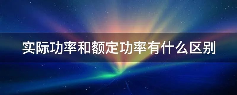实际功率和额定功率有什么区别