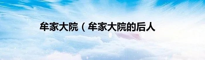 牟家大院（牟家大院的后人