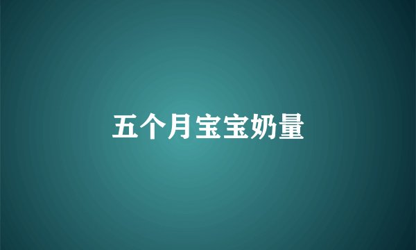 五个月宝宝奶量