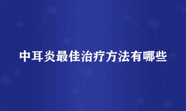 中耳炎最佳治疗方法有哪些