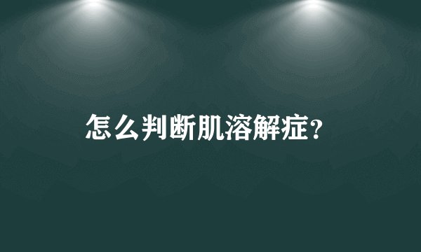 怎么判断肌溶解症？