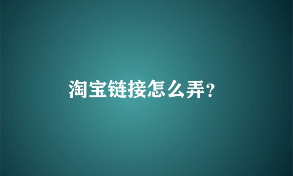 淘宝链接怎么弄？