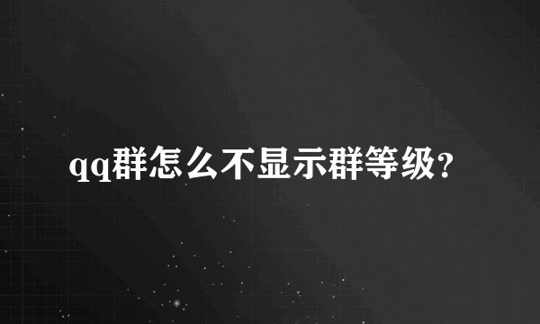 qq群怎么不显示群等级？
